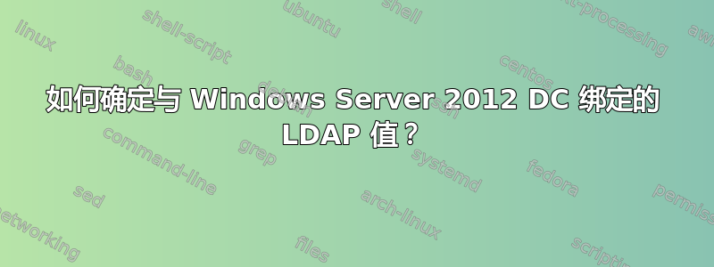 如何确定与 Windows Server 2012 DC 绑定的 LDAP 值？