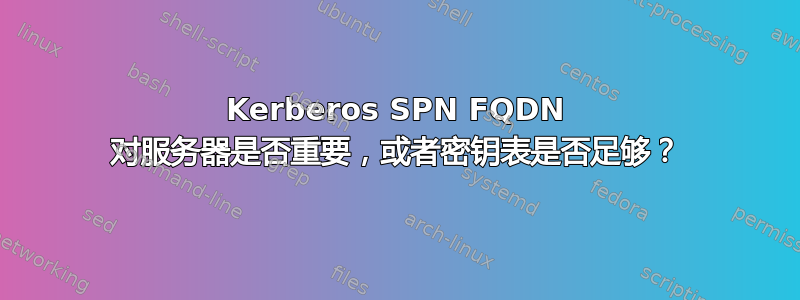 Kerberos SPN FQDN 对服务器是否重要，或者密钥表是否足够？