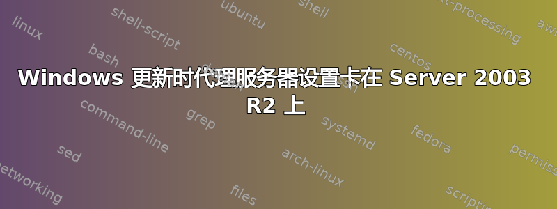 Windows 更新时代理服务器设置卡在 Server 2003 R2 上