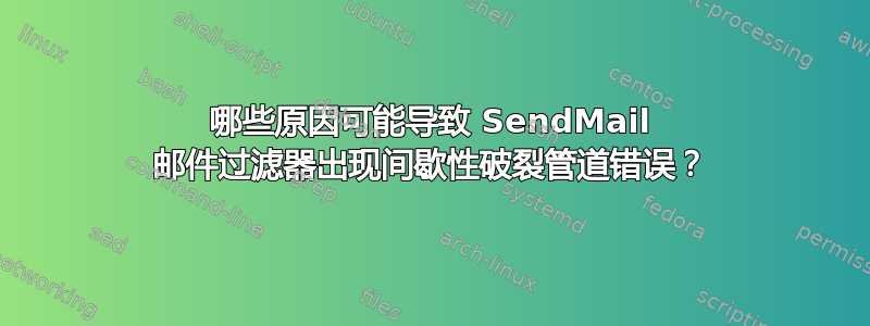 哪些原因可能导致 SendMail 邮件过滤器出现间歇性破裂管道错误？