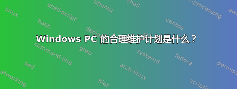 Windows PC 的合理维护计划是什么？