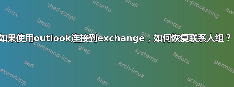 如果使用outlook连接到exchange，如何恢复联系人组？