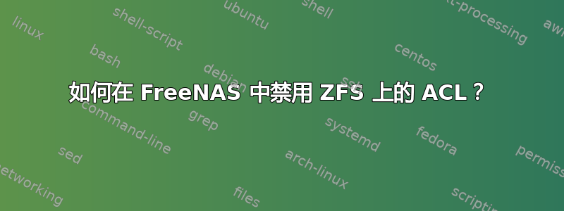 如何在 FreeNAS 中禁用 ZFS 上的 ACL？