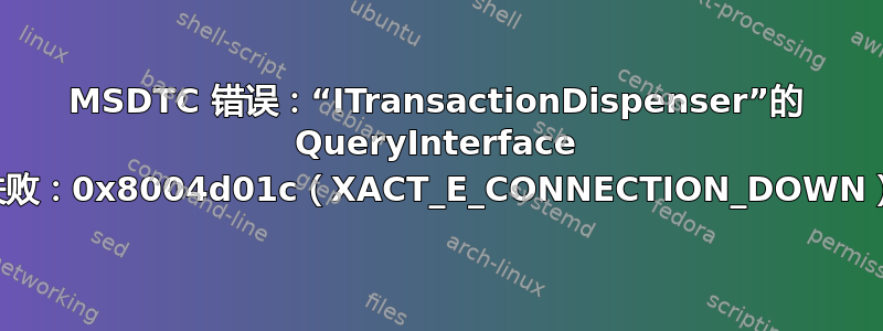 MSDTC 错误：“ITransactionDispenser”的 QueryInterface 失败：0x8004d01c（XACT_E_CONNECTION_DOWN）