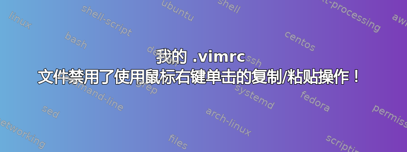 我的 .vimrc 文件禁用了使用鼠标右键单击的复制/粘贴操作！