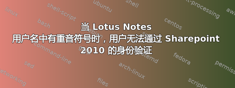 当 Lotus Notes 用户名中有重音符号时，用户无法通过 Sharepoint 2010 的身份验证