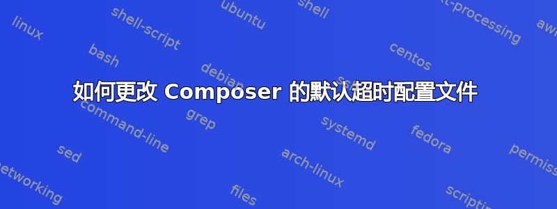 如何更改 Composer 的默认超时配置文件