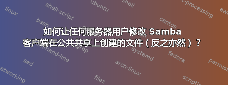 如何让任何服务器用户修改 Samba 客户端在公共共享上创建的文件（反之亦然）？