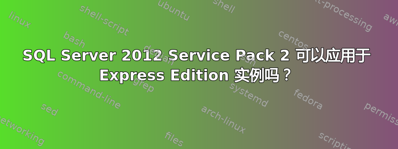 SQL Server 2012 Service Pack 2 可以应用于 Express Edition 实例吗？