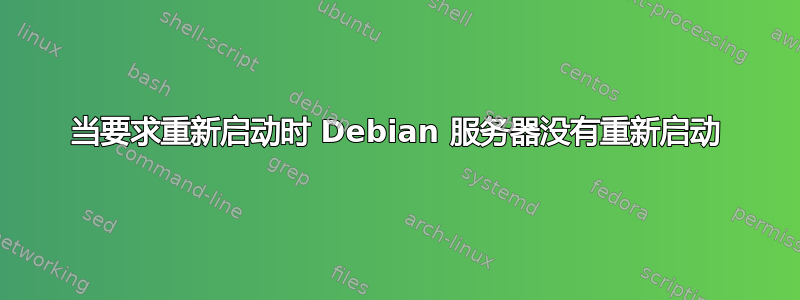 当要求重新启动时 Debian 服务器没有重新启动