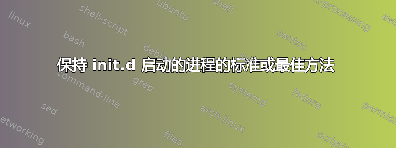 保持 init.d 启动的进程的标准或最佳方法