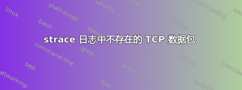 strace 日志中不存在的 TCP 数据包