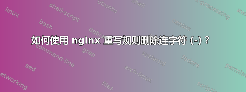 如何使用 nginx 重写规则删除连字符 (-)？