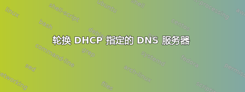 轮换 DHCP 指定的 DNS 服务器