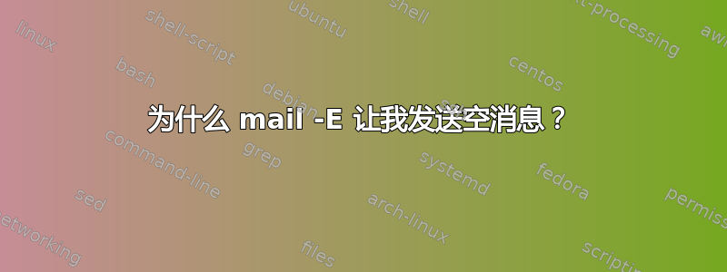 为什么 mail -E 让我发送空消息？