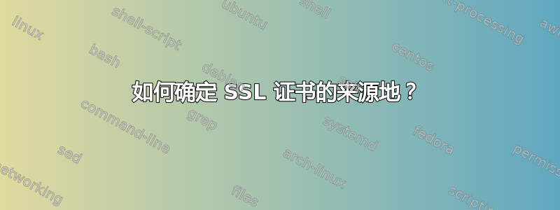 如何确定 SSL 证书的来源地？