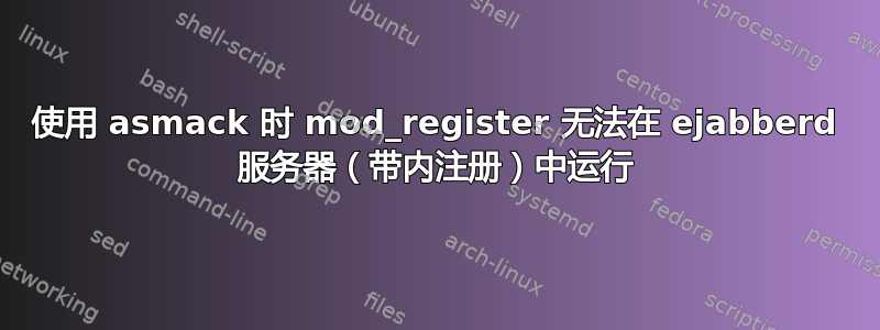 使用 asmack 时 mod_register 无法在 ejabberd 服务器（带内注册）中运行