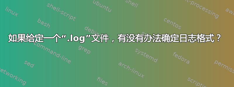 如果给定一个“.log”文件，有没有办法确定日志格式？