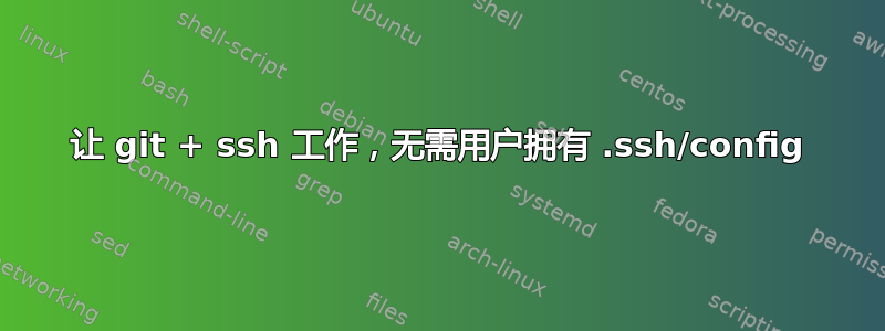 让 git + ssh 工作，无需用户拥有 .ssh/config