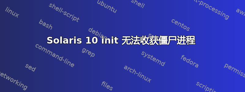 Solaris 10 init 无法收获僵尸进程