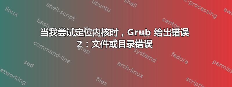 当我尝试定位内核时，Grub 给出错误 2：文件或目录错误