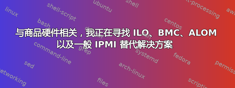 与商品硬件相关，我正在寻找 ILO、BMC、ALOM 以及一般 IPMI 替代解决方案 