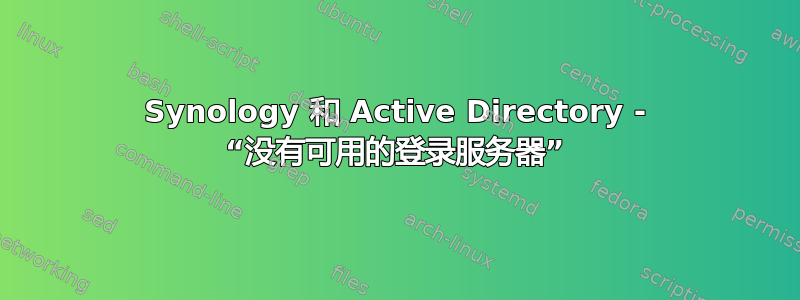 Synology 和 Active Directory - “没有可用的登录服务器”