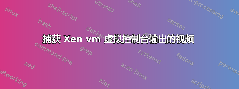 捕获 Xen vm 虚拟控制台输出的视频