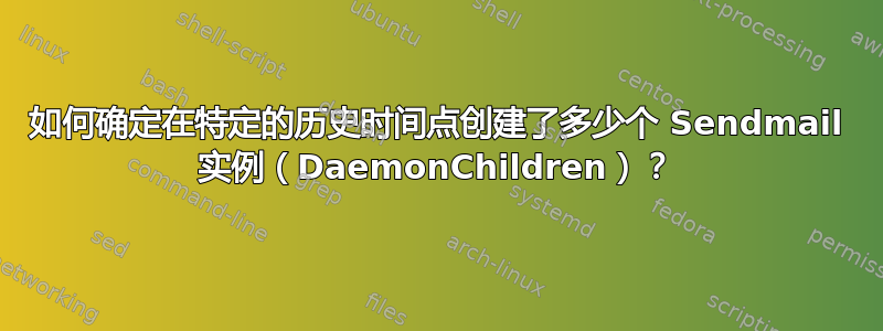 如何确定在特定的历史时间点创建了多少个 Sendmail 实例（DaemonChildren）？