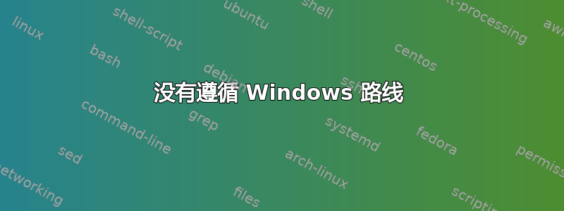 没有遵循 Windows 路线