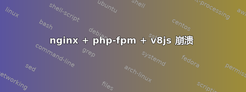 nginx + php-fpm + v8js 崩溃