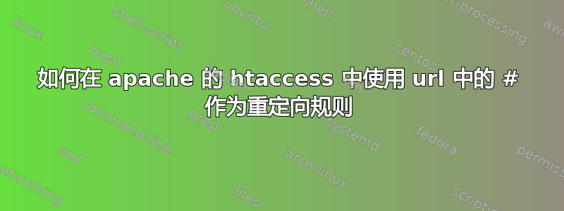 如何在 apache 的 htaccess 中使用 url 中的 # 作为重定向规则