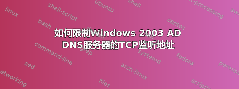 如何限制Windows 2003 AD DNS服务器的TCP监听地址