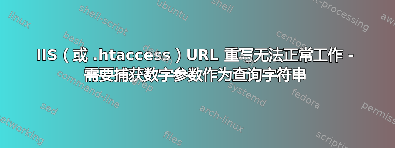 IIS（或 .htaccess）URL 重写无法正常工作 - 需要捕获数字参数作为查询字符串