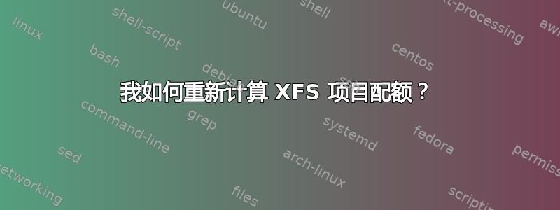 我如何重新计算 XFS 项目配额？