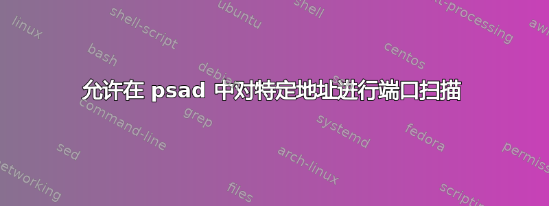 允许在 psad 中对特定地址进行端口扫描