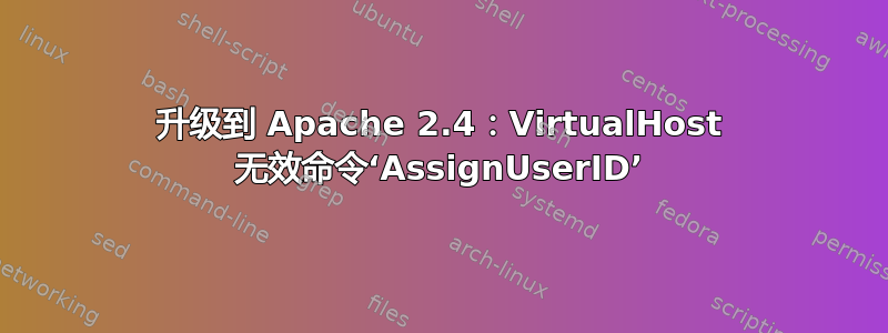 升级到 Apache 2.4：VirtualHost 无效命令‘AssignUserID’