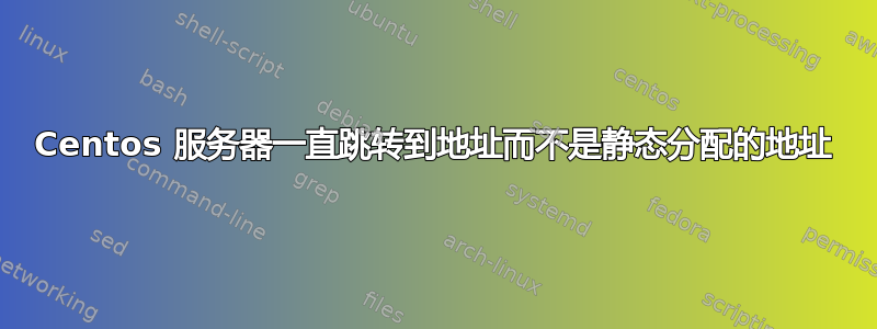 Centos 服务器一直跳转到地址而不是静态分配的地址