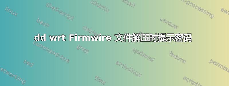 dd wrt Firmwire 文件解压时提示密码