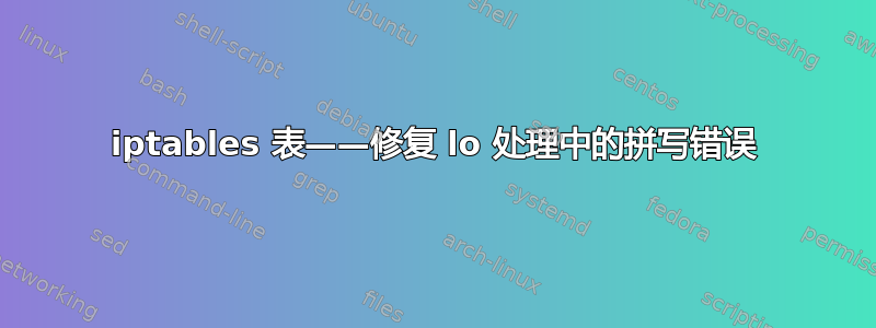 iptables 表——修复 lo 处理中的拼写错误