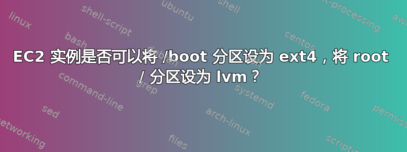 EC2 实例是否可以将 /boot 分区设为 ext4，将 root / 分区设为 lvm？