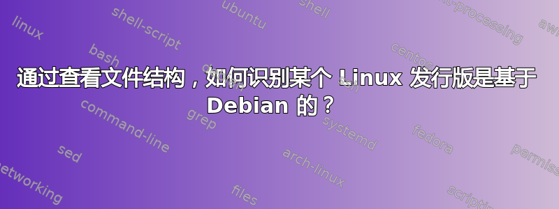 通过查看文件结构，如何识别某个 Linux 发行版是基于 Debian 的？ 