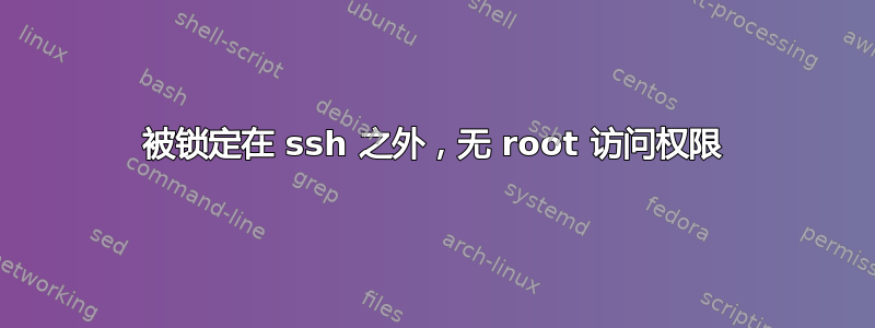 被锁定在 ssh 之外，无 root 访问权限