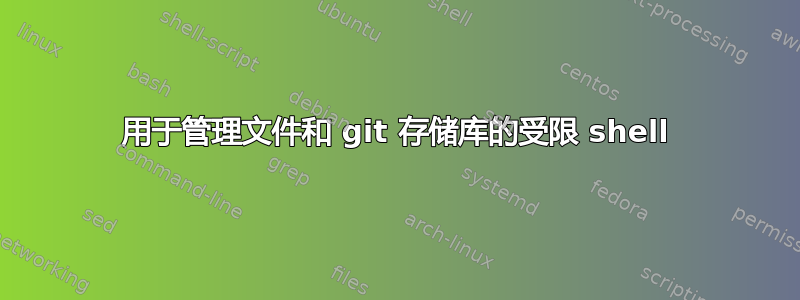 用于管理文件和 git 存储库的受限 shell