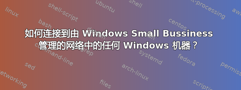 如何连接到由 Windows Small Bussiness 管理的网络中的任何 Windows 机器？