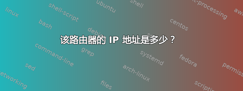 该路由器的 IP 地址是多少？ 