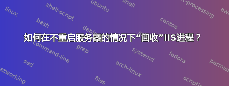 如何在不重启服务器的情况下“回收”IIS进程？