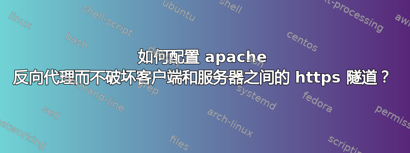 如何配置 apache 反向代理而不破坏客户端和服务器之间的 https 隧道？