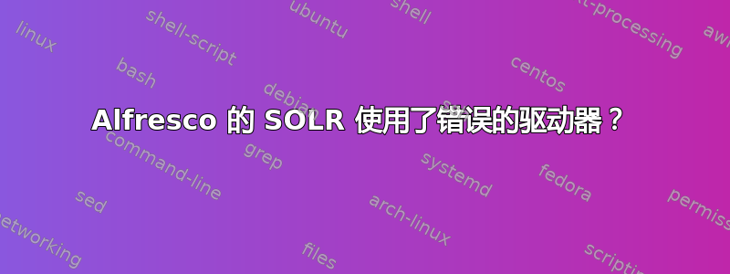 Alfresco 的 SOLR 使用了错误的驱动器？