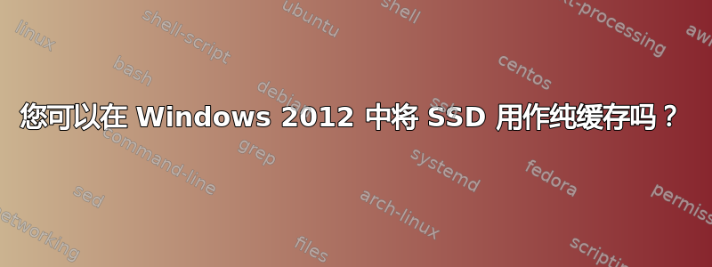 您可以在 Windows 2012 中将 SSD 用作纯缓存吗？